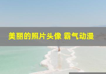 美丽的照片头像 霸气动漫